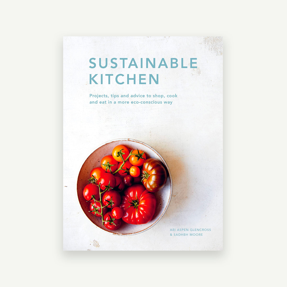 Sustainable Kitchen: Projects, Tips and Advise to Shop, Cook and Eat in a More Eco-Concious Way